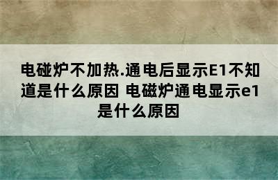 电碰炉不加热.通电后显示E1不知道是什么原因 电磁炉通电显示e1是什么原因